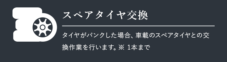 スペアタイヤ交換 | タイヤがパンクした場合、車載のスペアタイヤとの交換作業を行います。※ 1本まで